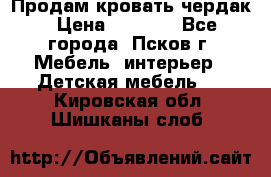 Продам кровать чердак › Цена ­ 6 000 - Все города, Псков г. Мебель, интерьер » Детская мебель   . Кировская обл.,Шишканы слоб.